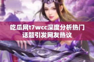 吃瓜网t7wcc深度分析热门话题引发网友热议