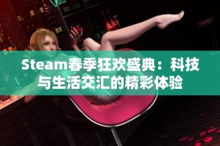 Steam春季狂欢盛典：科技与生活交汇的精彩体验