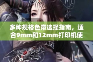 多种规格色带选择指南，适合9mm和12mm打印机使用