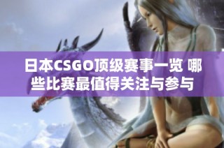 日本CSGO顶级赛事一览 哪些比赛最值得关注与参与