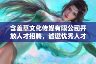 含羞草文化传媒有限公司开放人才招聘，诚邀优秀人才加盟