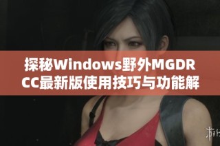 探秘Windows野外MGDRCC最新版使用技巧与功能解析