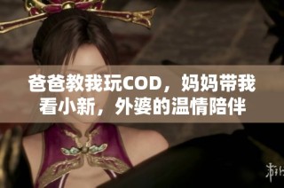 爸爸教我玩COD，妈妈带我看小新，外婆的温情陪伴