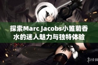 探索Marc Jacobs小雏菊香水的迷人魅力与独特体验