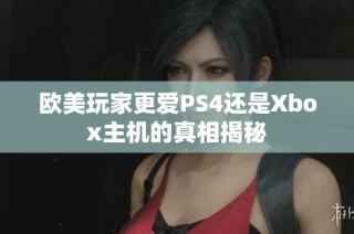 欧美玩家更爱PS4还是Xbox主机的真相揭秘