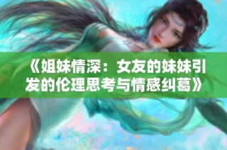 《姐妹情深：女友的妹妹引发的伦理思考与情感纠葛》