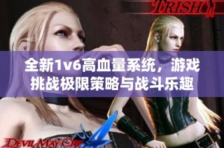 全新1v6高血量系统，游戏挑战极限策略与战斗乐趣