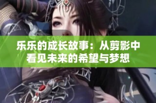 乐乐的成长故事：从剪影中看见未来的希望与梦想