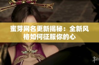 蜜芽网名更新揭秘：全新风格如何征服你的心