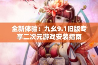 全新体验：九幺9.1旧版专享二次元游戏安装指南