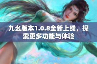 九幺版本1.0.8全新上线，探索更多功能与体验