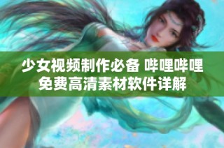 少女视频制作必备 哔哩哔哩免费高清素材软件详解