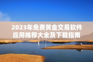 2023年免费黄金交易软件应用推荐大全及下载指南