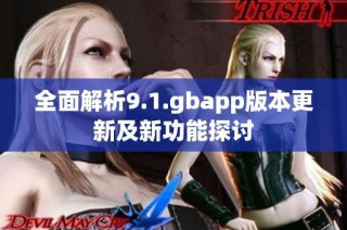 全面解析9.1.gbapp版本更新及新功能探讨