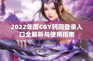 2022年度CGY钙同登录入口全解析与使用指南