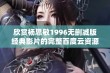 欣赏杨思敏1996无删减版经典影片的完整百度云资源