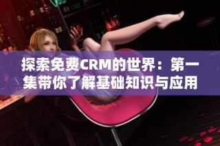 探索免费CRM的世界：第一集带你了解基础知识与应用技巧