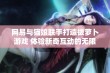 网易与猫娘联手打造拔萝卜游戏 体验新奇互动的无限魅力与创新风尚