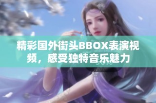 精彩国外街头BBOX表演视频，感受独特音乐魅力