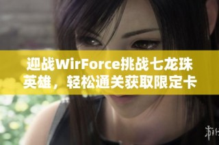 迎战WirForce挑战七龙珠英雄，轻松通关获取限定卡奖励