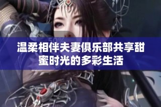 温柔相伴夫妻俱乐部共享甜蜜时光的多彩生活