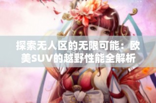 探索无人区的无限可能：欧美SUV的越野性能全解析