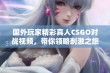 国外玩家精彩真人CSGO对战视频，带你领略刺激之旅