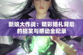 新娘大作战：精彩婚礼背后的搞笑与感动全纪录