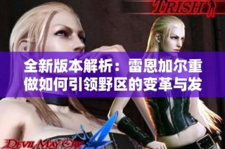 全新版本解析：雷恩加尔重做如何引领野区的变革与发展