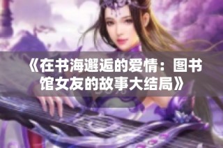 《在书海邂逅的爱情：图书馆女友的故事大结局》