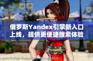 俄罗斯Yandex引擎新入口上线，提供更便捷搜索体验