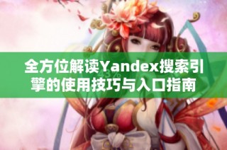 全方位解读Yandex搜索引擎的使用技巧与入口指南
