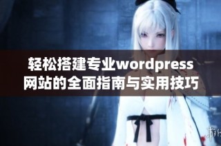 轻松搭建专业wordpress网站的全面指南与实用技巧