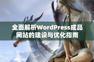 全面解析WordPress成品网站的建设与优化指南