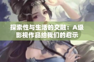 探索性与生活的交融：A级影视作品给我们的启示