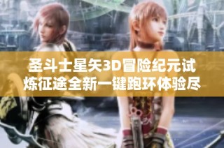 圣斗士星矢3D冒险纪元试炼征途全新一键跑环体验尽享全链条挑战乐趣