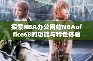 探索NBA办公网站NBAoffice68的功能与特色体验