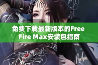 免费下载最新版本的Free Fire Max安装包指南