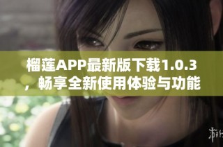 榴莲APP最新版下载1.0.3，畅享全新使用体验与功能