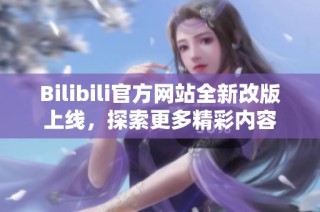 Bilibili官方网站全新改版上线，探索更多精彩内容