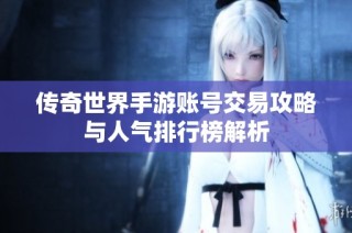 传奇世界手游账号交易攻略与人气排行榜解析