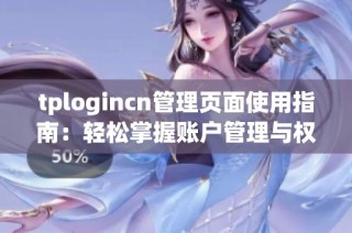 tplogincn管理页面使用指南：轻松掌握账户管理与权限设置技巧