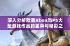 深入分析欧美Xbox与PS大型游戏作品的差异与精彩之处