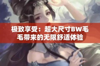 极致享受：超大尺寸BW毛毛带来的无限舒适体验