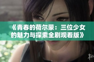 《青春的荷尔蒙：三位少女的魅力与探索全剧观看版》