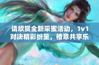 请欣赏全新采蜜活动，1v1对决精彩纷呈，橙意共享乐趣！