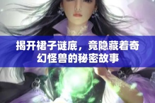 揭开裙子谜底，竟隐藏着奇幻怪兽的秘密故事