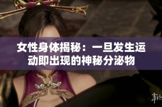 女性身体揭秘：一旦发生运动即出现的神秘分泌物