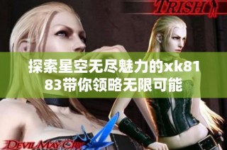 探索星空无尽魅力的xk8183带你领略无限可能