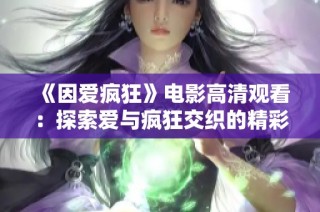 《因爱疯狂》电影高清观看：探索爱与疯狂交织的精彩瞬间